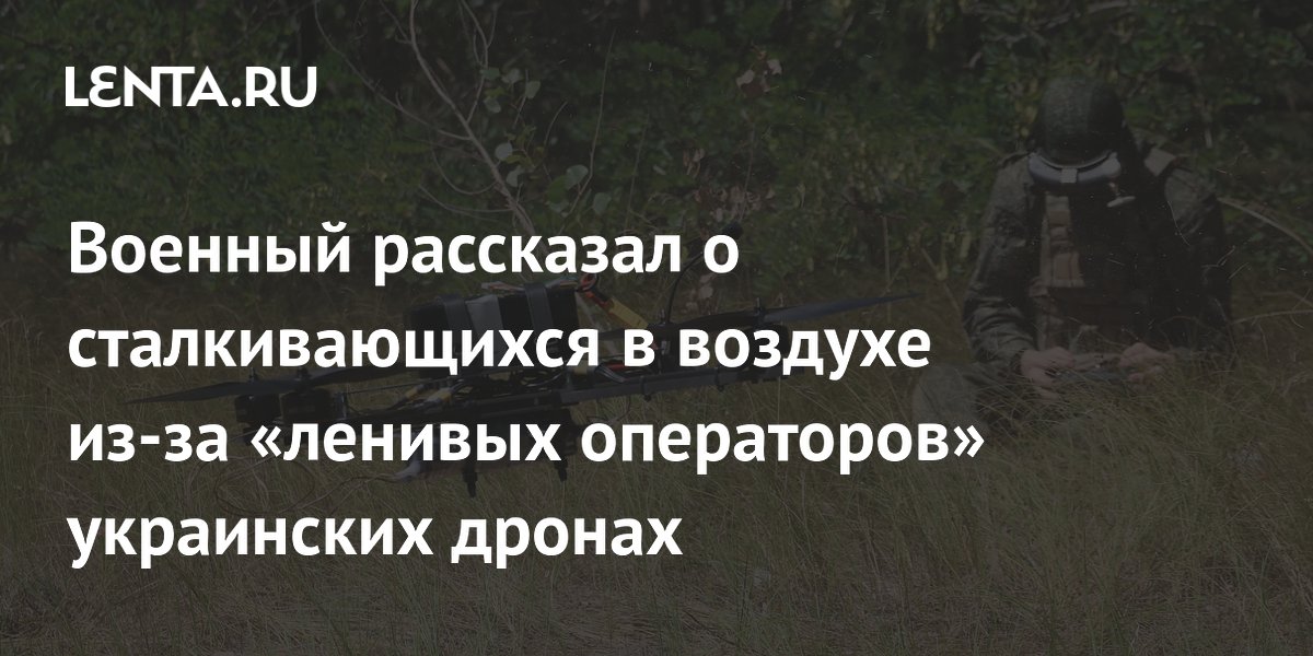 Военный рассказал о сталкивающихся в воздухе из-за «ленивых операторов» украинских дронах