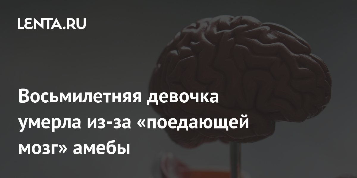 Восьмилетняя девочка умерла из-за «поедающей мозг» амебы