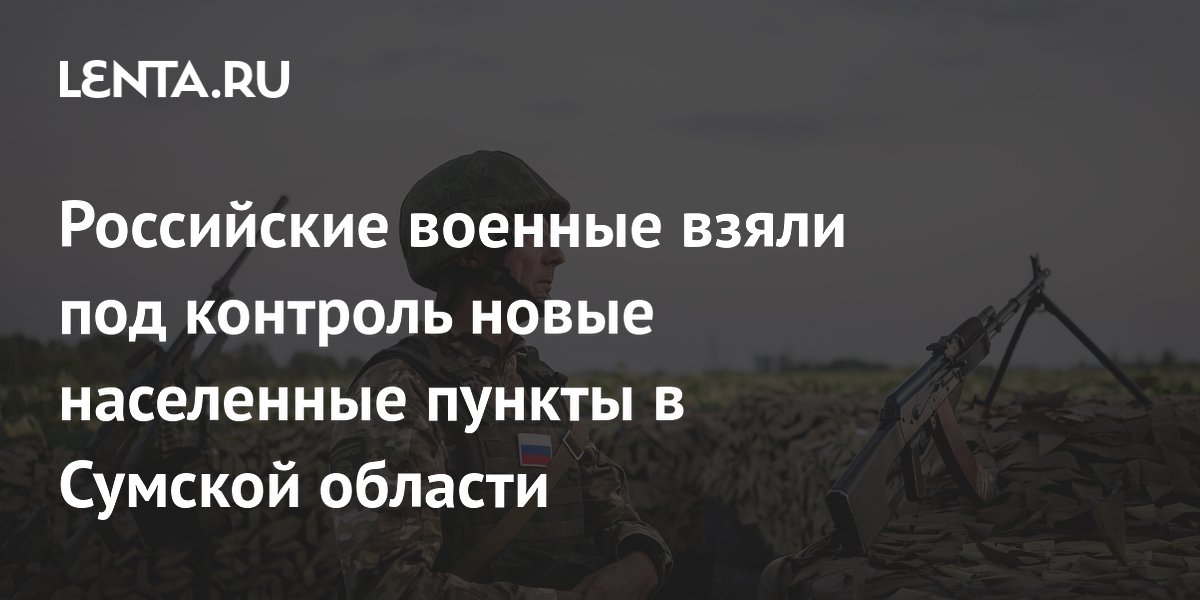 ВС РФ взяли под контроль села Великий Прикол и Садки в Сумской области