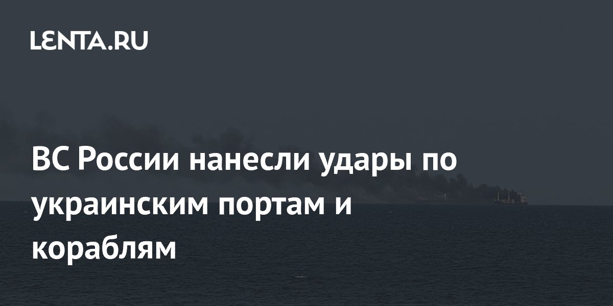 ВС России нанесли удары по украинским портам и кораблям