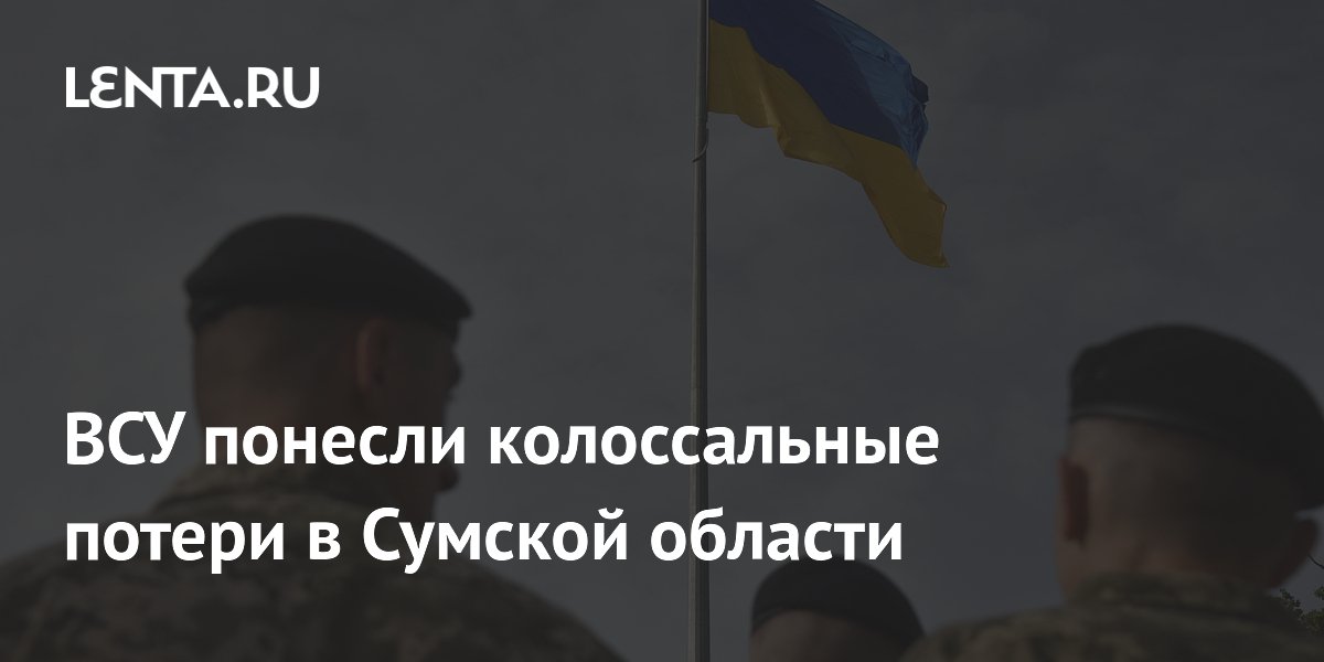 ВСУ понесли колоссальные потери в Сумской области
