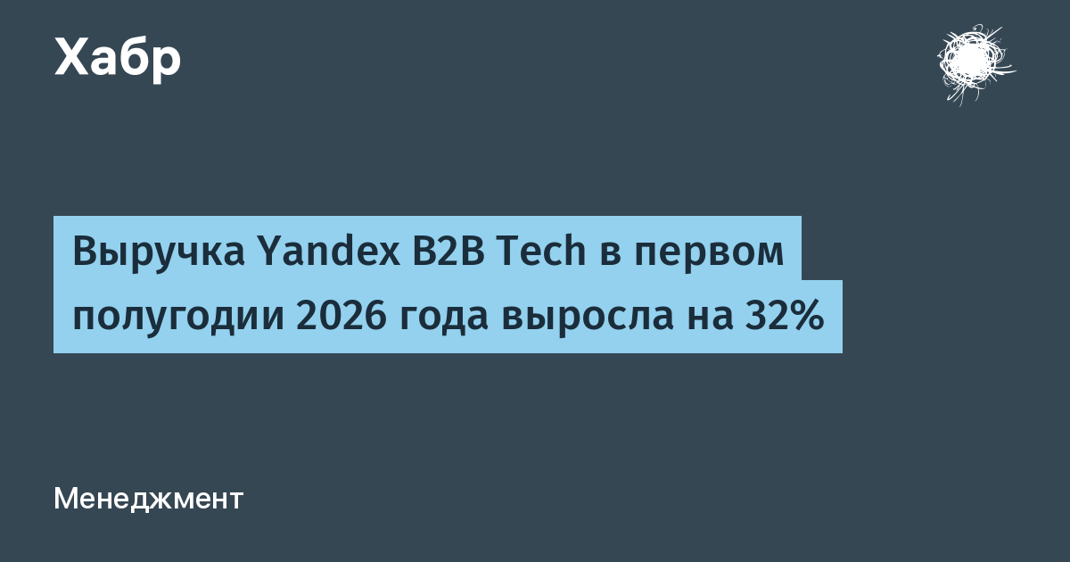 Выручка Yandex B2B Tech в первом полугодии 2026 года выросла на 32%