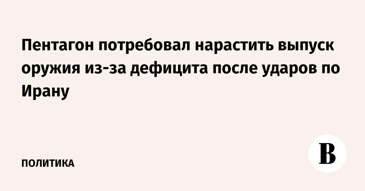 WP: Пентагон требует нарастить производство оружия в США