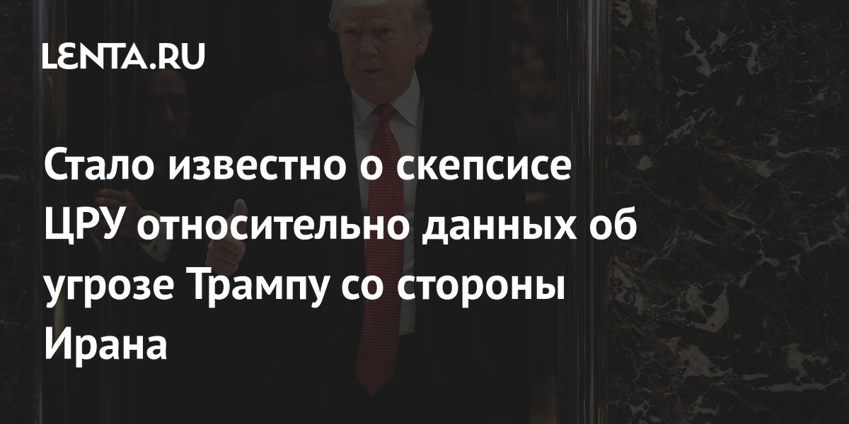 WP узнала о скепсисе ЦРУ к разведданным Израиля об угрозе Трампу