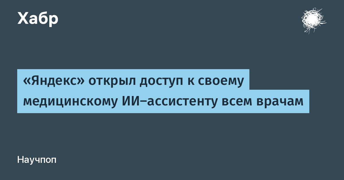 «Яндекс» открыл доступ к своему медицинскому ИИ‑ассистенту всем врачам