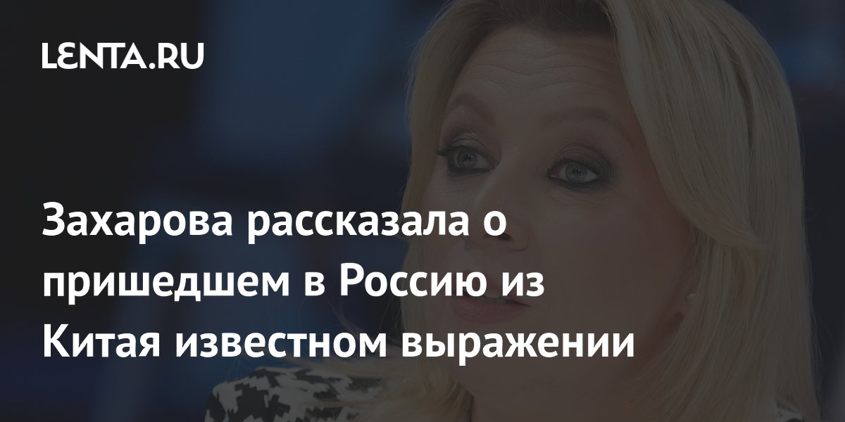 Захарова рассказала о пришедшем в Россию из Китая известном выражении