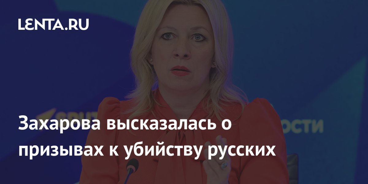 Захарова высказалась о призывах к убийству русских