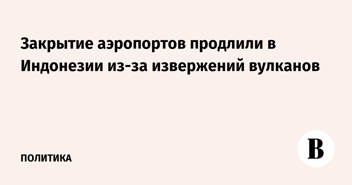 Закрытие аэропортов продлили в Индонезии из-за извержений вулканов
