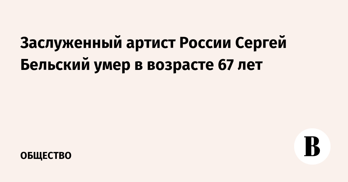 Заслуженный артист России Сергей Бельский умер в 67 лет