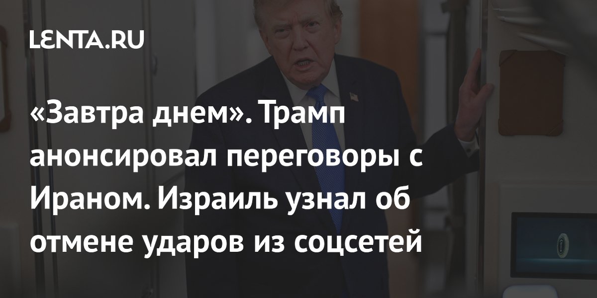 «Завтра днем». Трамп анонсировал переговоры с Ираном. Израиль узнал об отмене ударов из соцсетей