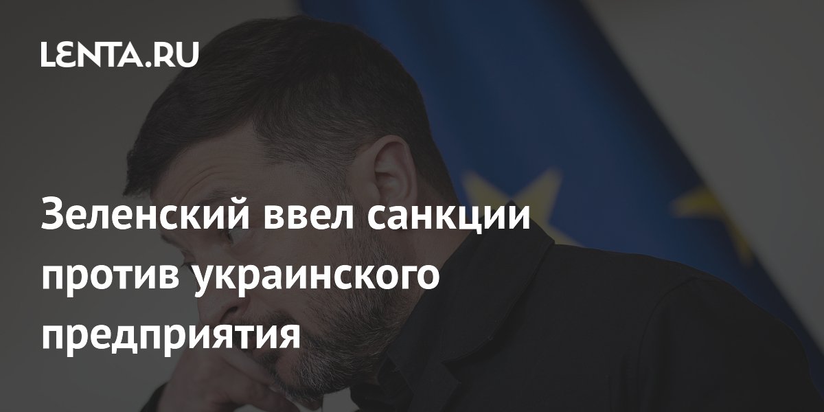 Зеленский ввел санкции против украинского предприятия
